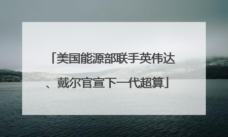 美国能源部联手英伟达、戴尔官宣下一代超算